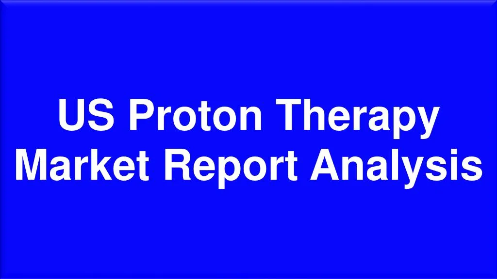 us proton therapy market report analysis