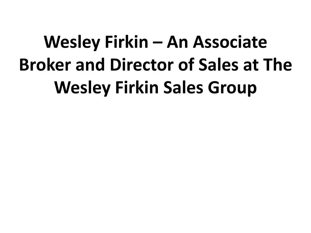 wesley firkin an associate broker and director of sales at the wesley firkin sales group