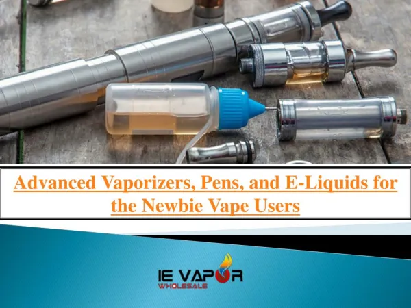 Advanced Vaporizers, Pens, and E-Liquids for the Newbie Vape Users
