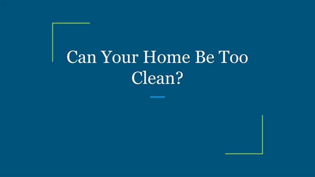 can your home be too clean