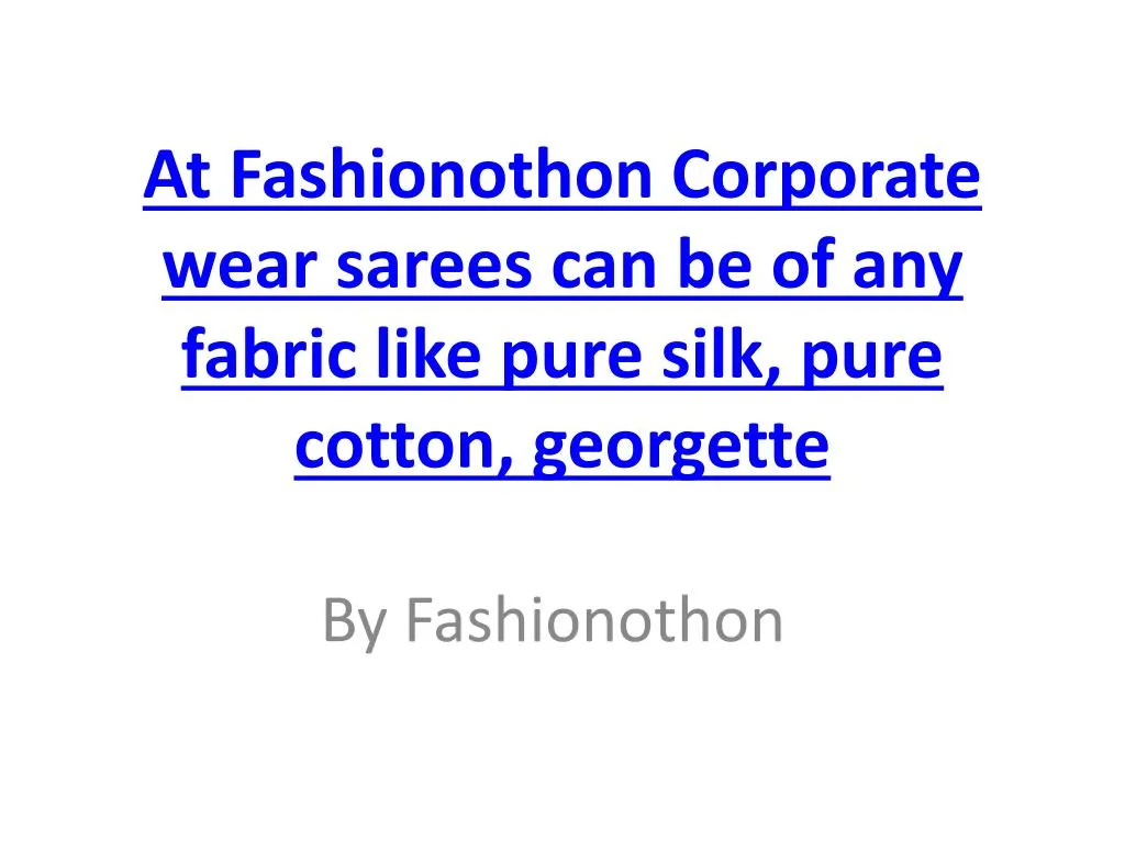 at fashionothon corporate wear sarees can be of any fabric like pure silk pure cotton georgette