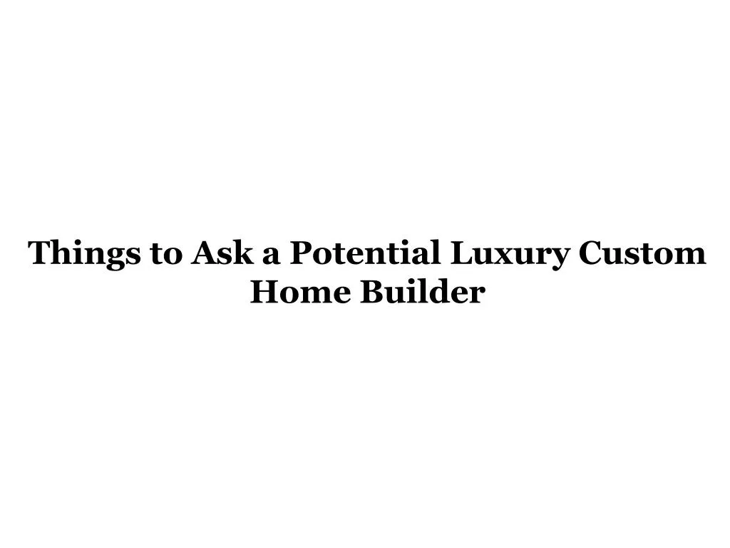 things to ask a potential luxury custom home