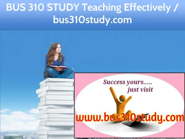 BUS 310 STUDY Teaching Effectively / bus310study.com