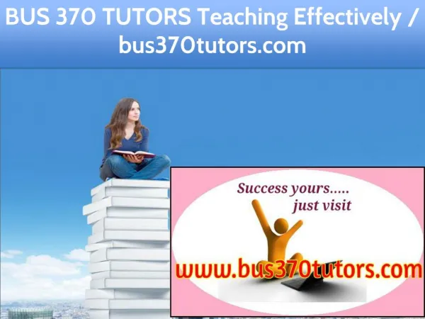 BUS 370 TUTORS Teaching Effectively / bus370tutors.com