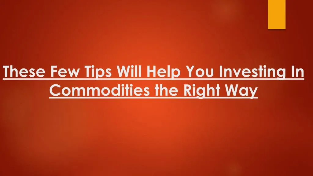 these few tips will help you investing in commodities the right way