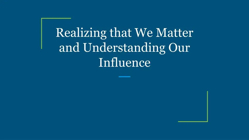 realizing that we matter and understanding our influence