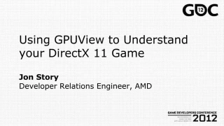 Using GPUView to Understand your DirectX 11 Game Jon Story Developer Relations Engineer, AMD