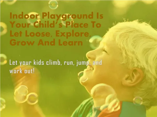 Indoor Playground Is Your Child’s Place To Let Loose, Explore, Grow And Learn