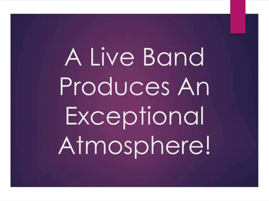 a live band produces an exceptional atmosphere