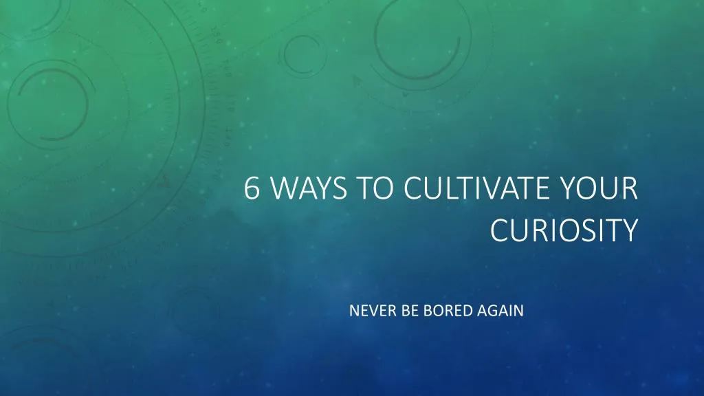 6 ways to cultivate your curiosity