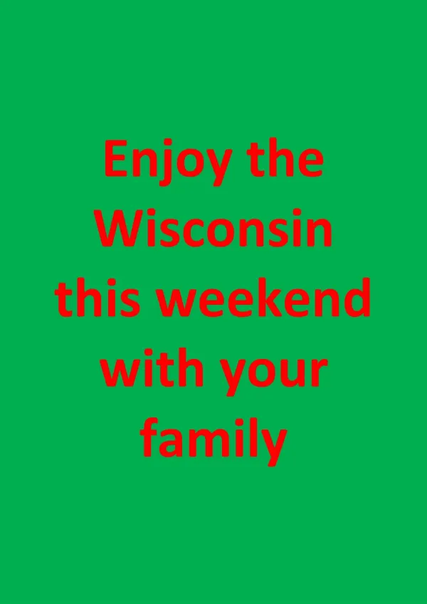 Enjoy the Wisconsin this weekend with your family