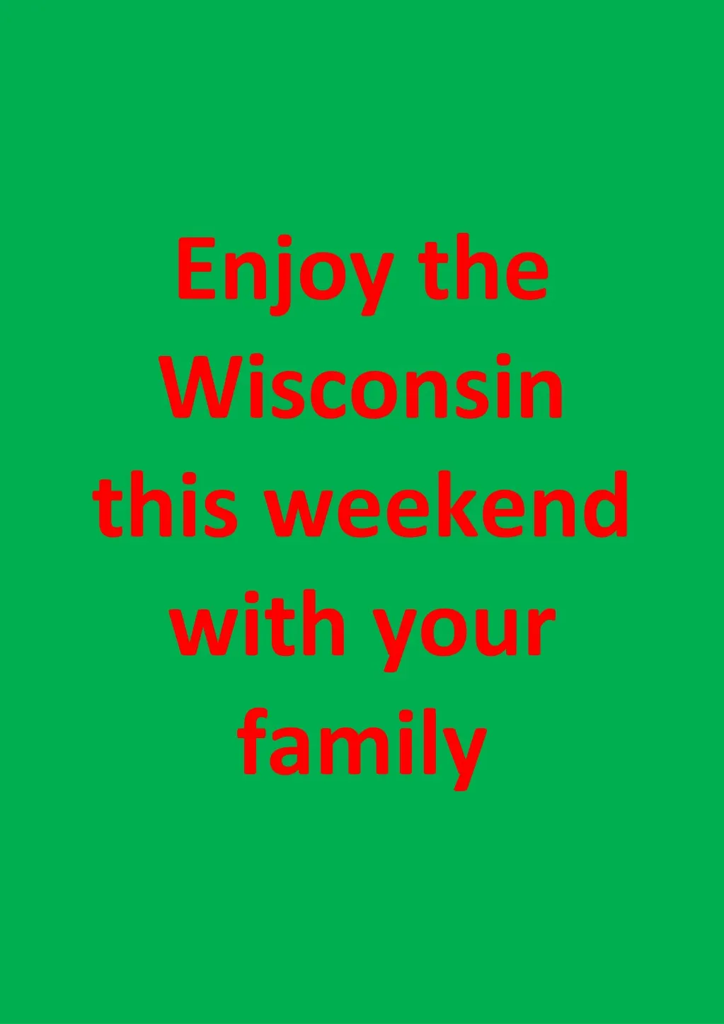 enjoy the wisconsin this weekend with your family