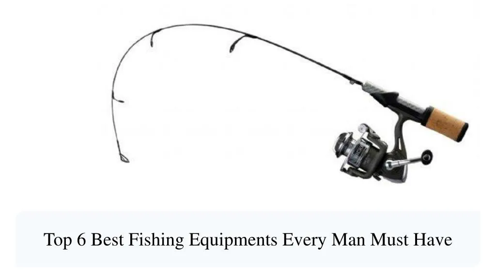 top 6 best fishing equipments every man must have