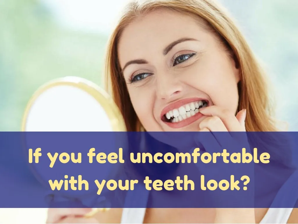 if you feel uncomfortable with your teeth look