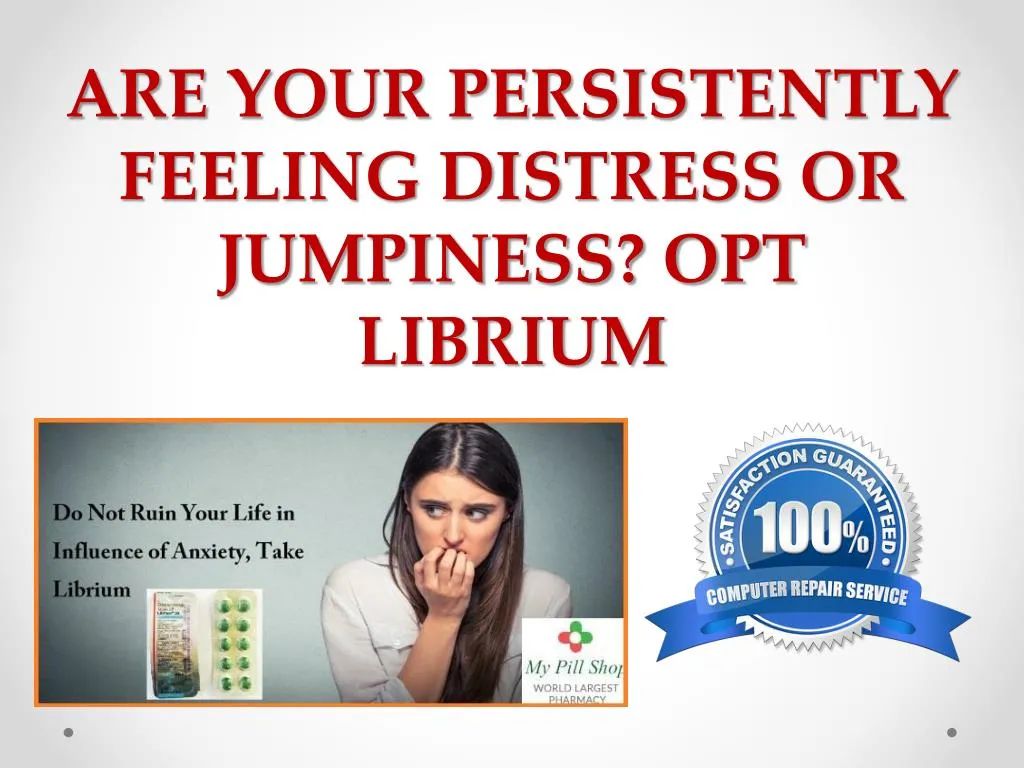 are your persistently feeling distress or jumpiness opt librium