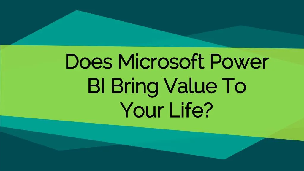 does microsoft power bi bring value to your life