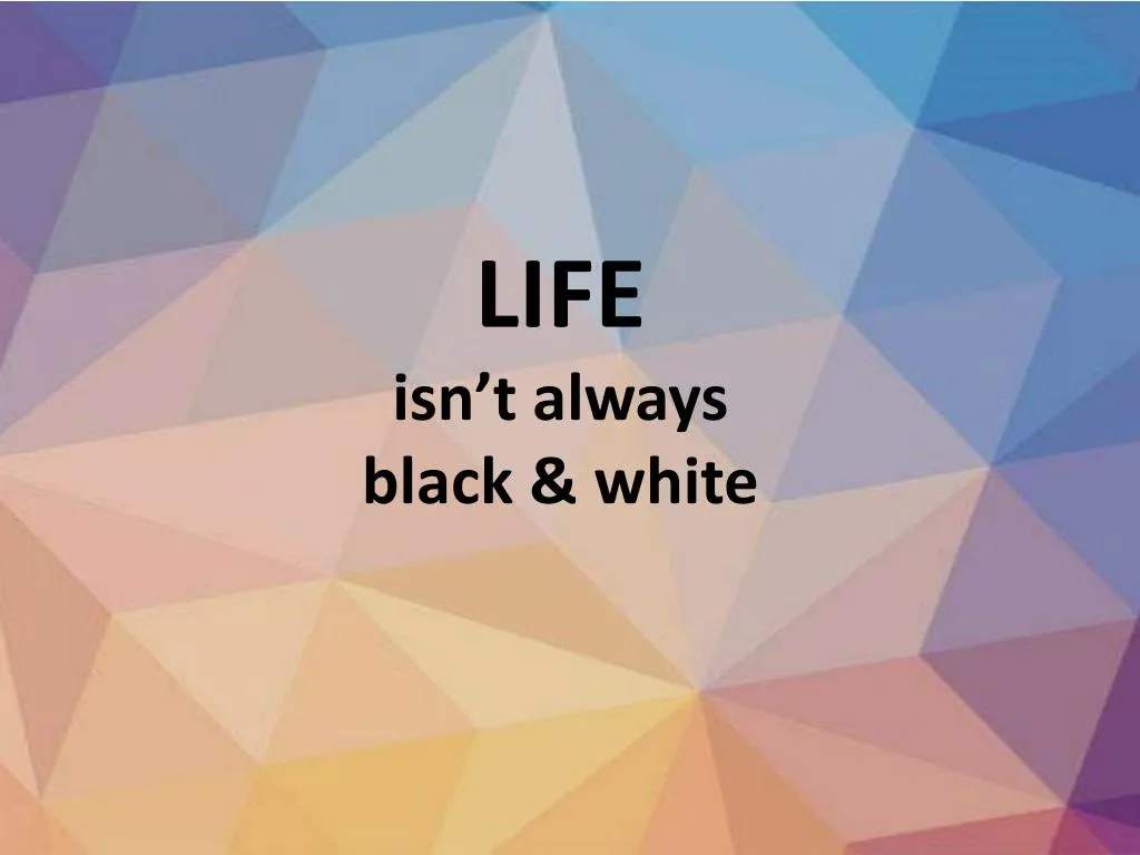 life isn t always black white