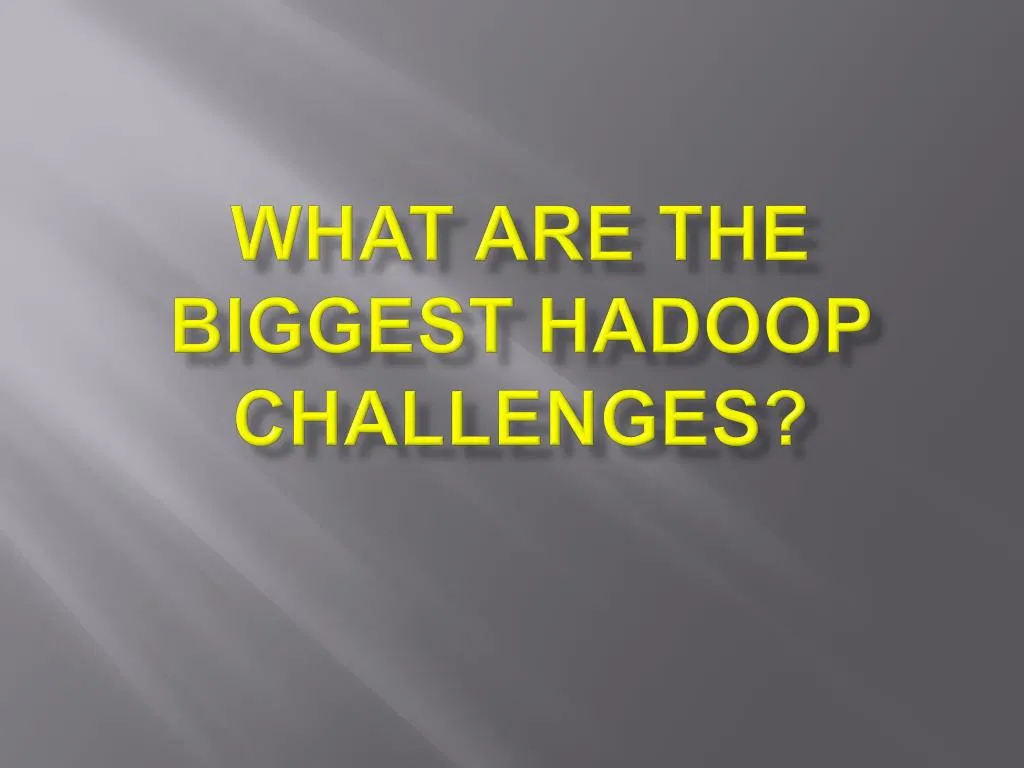 what are the biggest hadoop challenges