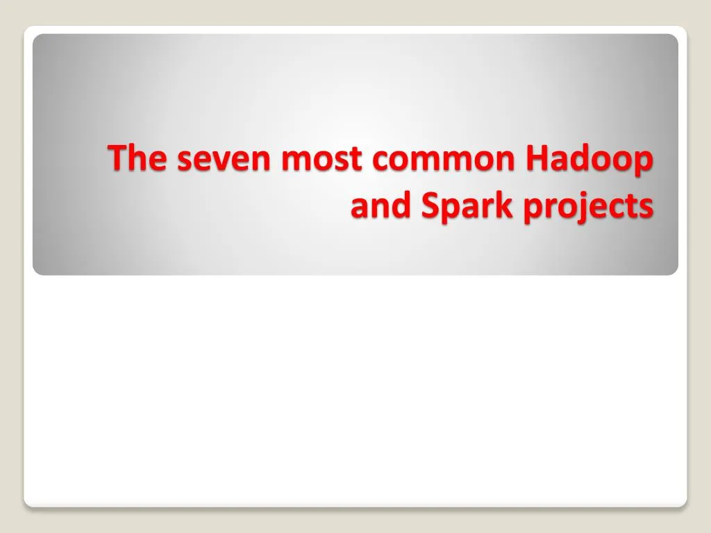 the seven most common hadoop and spark projects