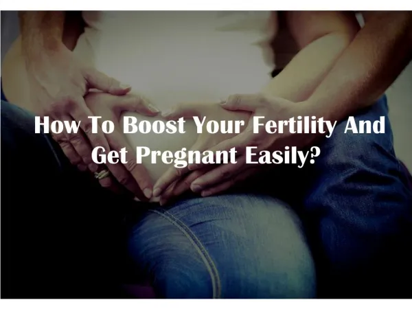 How To Boost Your Fertility And Get Pregnant Easily?