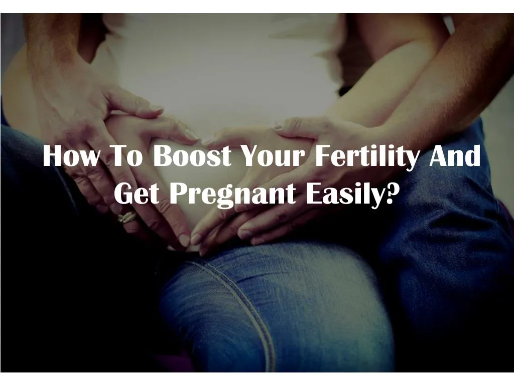 how to boost your fertility and get pregnant easily