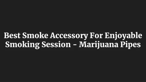 Best Smoke Accessory For Enjoyable Smoking Session - Marijuana Pipes