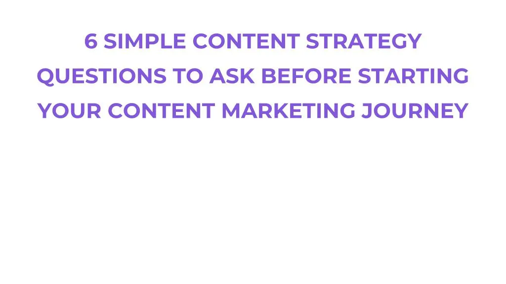 6 simple content strategy questions to ask before starting your content marketing journey