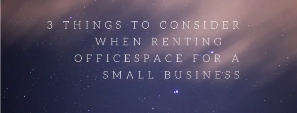 3 THINGS TO CONSIDER WHEN RENTING OFFICE SPACE FOR A SMALL BUSINESS