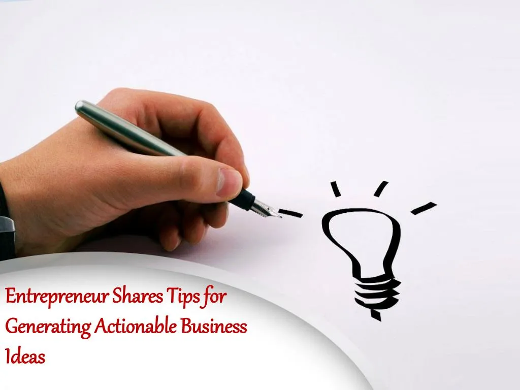 entrepreneur shares tips for generating actionable business ideas