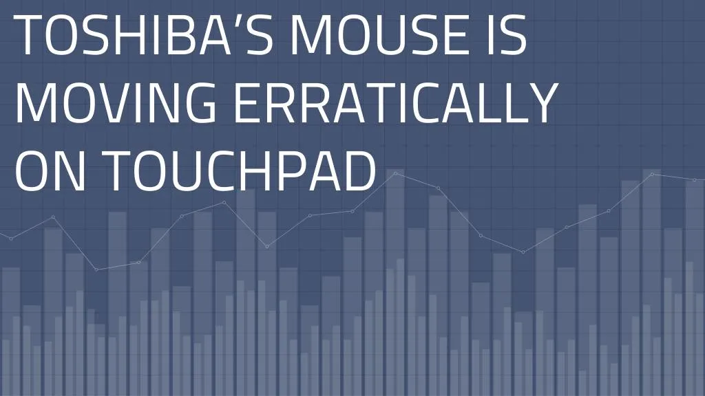 toshiba s mouse is moving erratically on touchpad