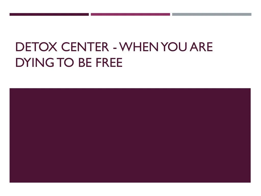 detox center when you are dying to be free