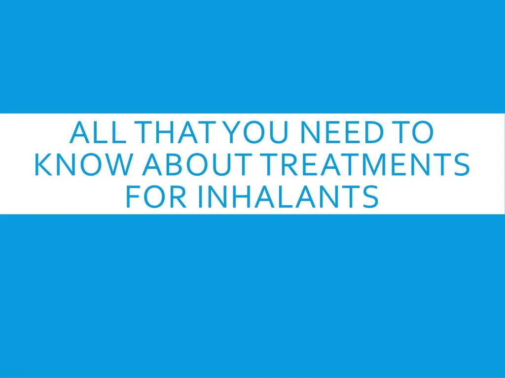 all that you need to know about treatments for inhalants