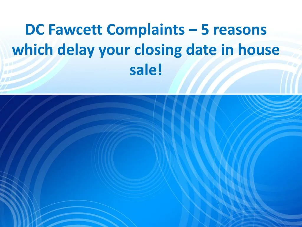 dc fawcett complaints 5 reasons which delay your closing date in house sale