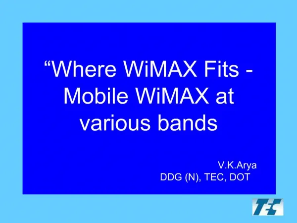 Where WiMAX Fits - Mobile WiMAX at various bands V.K.Arya DDG N, TEC, DOT