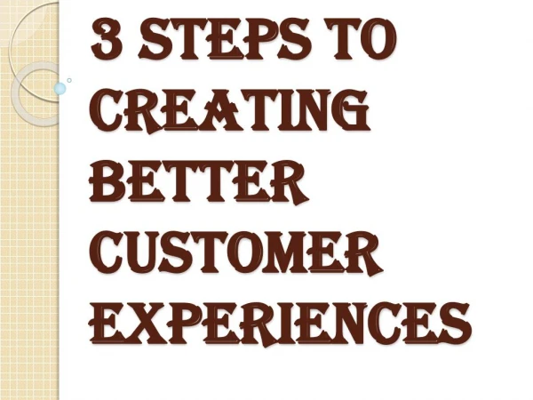 3 Steps to Creating Better Customer Experiences - Business Improvement Tools