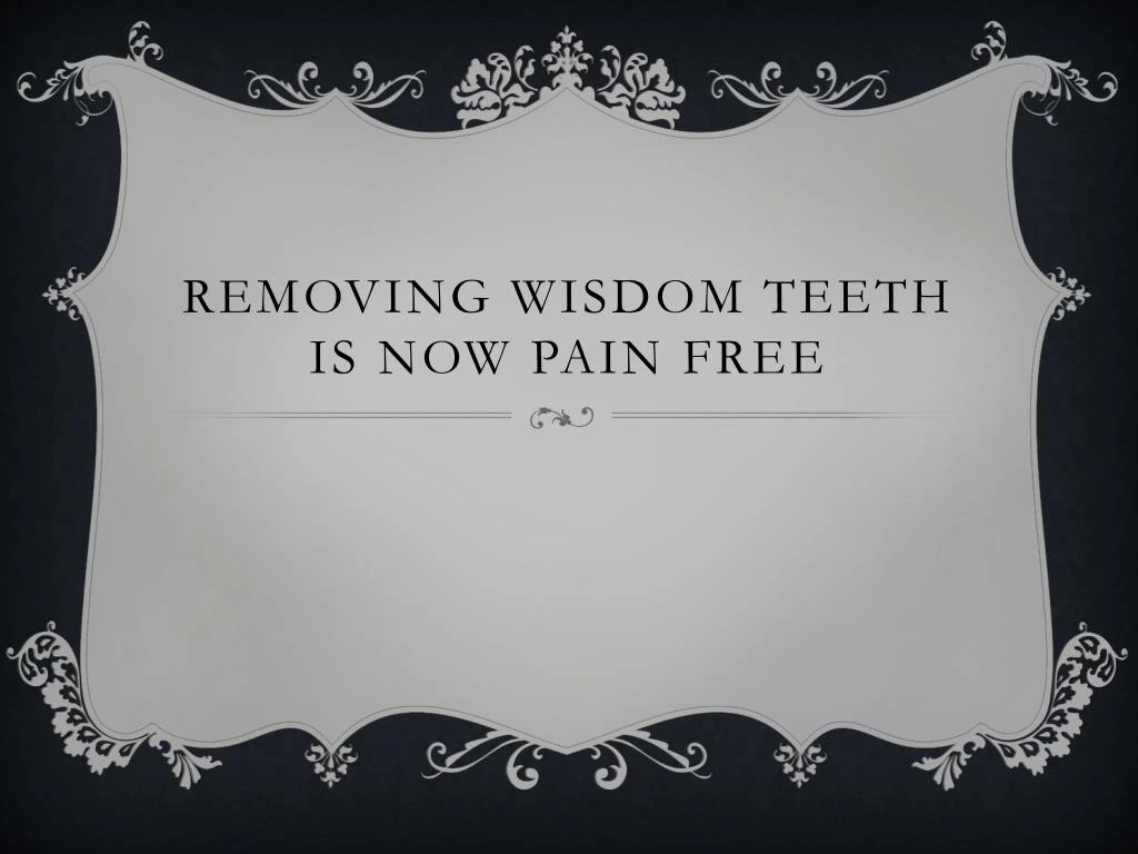 removing wisdom teeth is now pain free