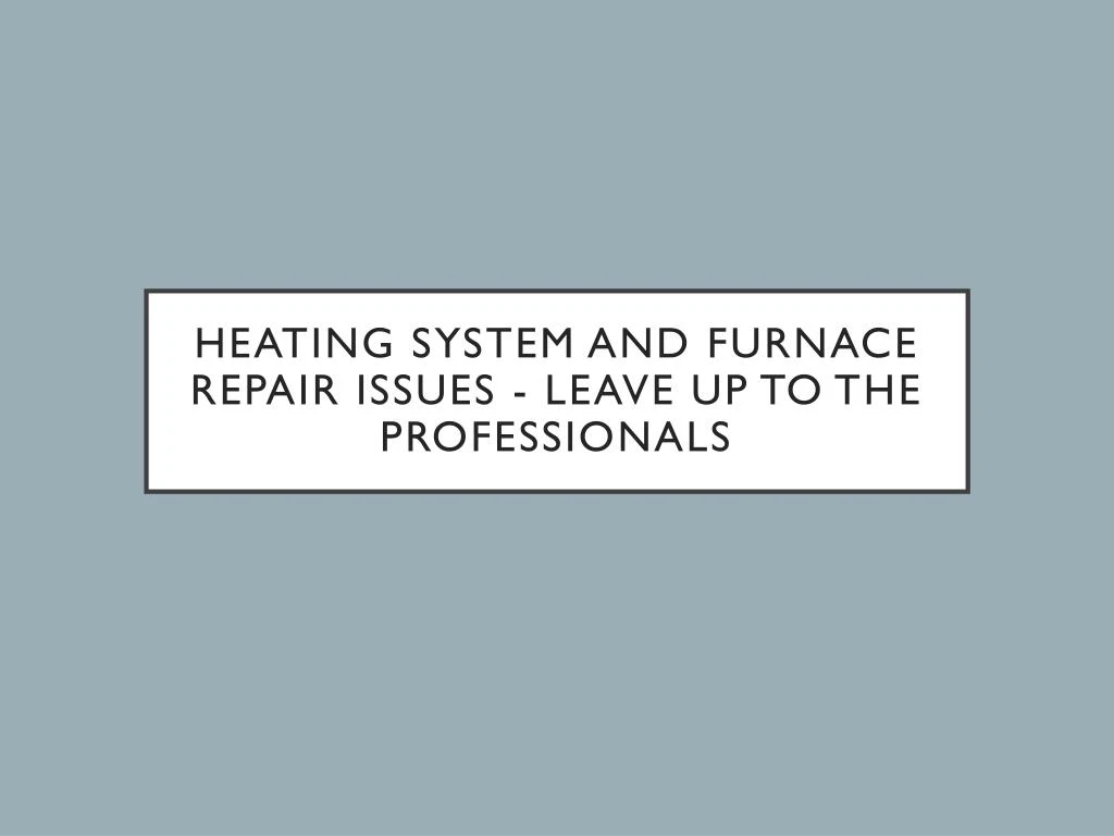heating system and furnace repair issues leave up to the professionals