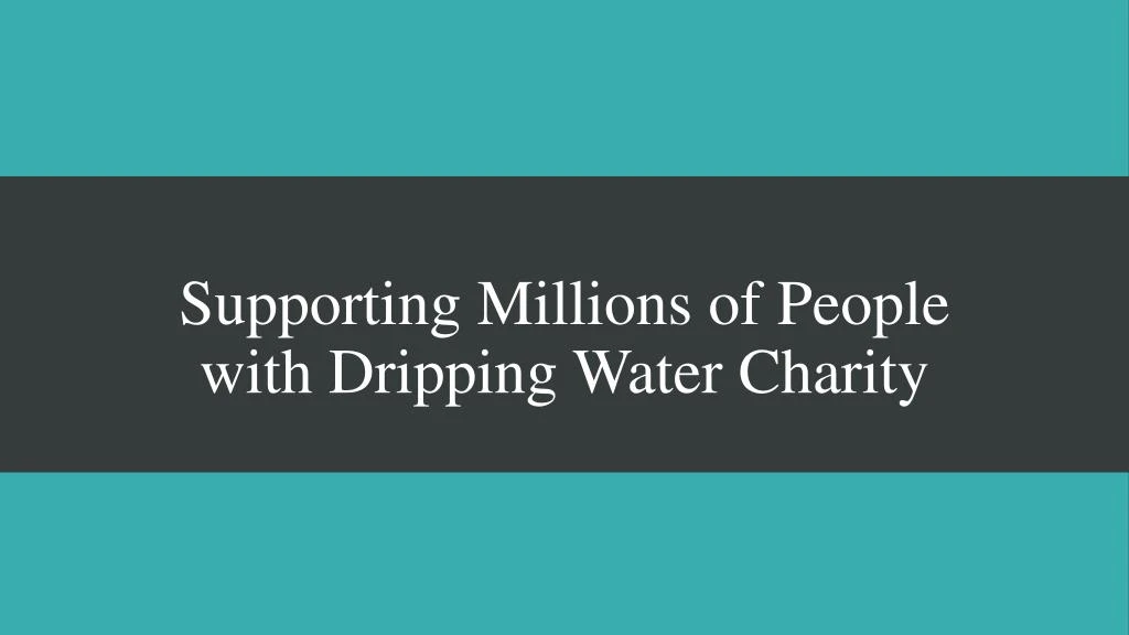 supporting millions of people with dripping water charity