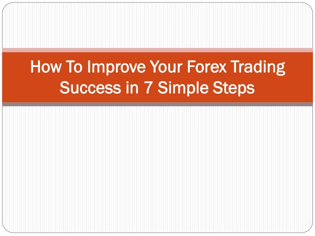 how to improve your forex trading success in 7 simple steps