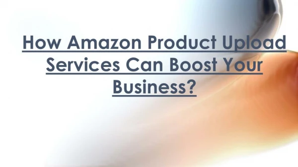 Boost Your Business With Amazon Product Upload Services