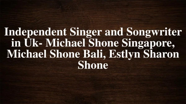 Independent Singer and Songwriter in Uk- Michael Shone Singapore, Michael Shone Bali, Estlyn Sharon Shone,Michael Shone,