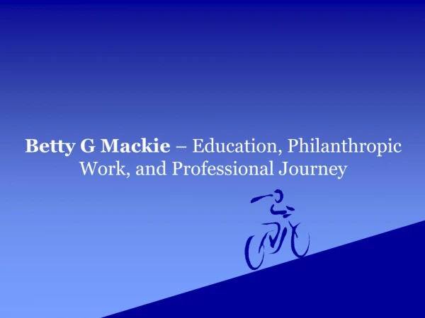 Betty G Mackie – Education, Philanthropic Work, and Professional Journey