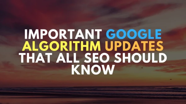 IMPORTANT GOOGLE ALGORITHM UPDATES THAT ALL SEO SHOULD KNOW