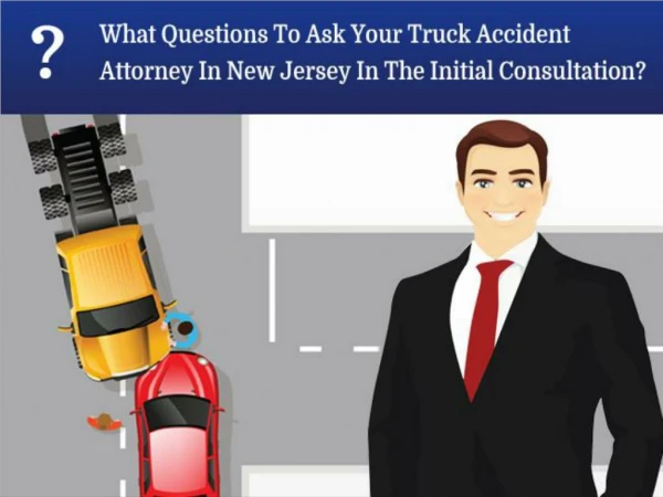 What Questions To Ask Your Truck Accident Attorney In New Jersey In The Initial Consultation?