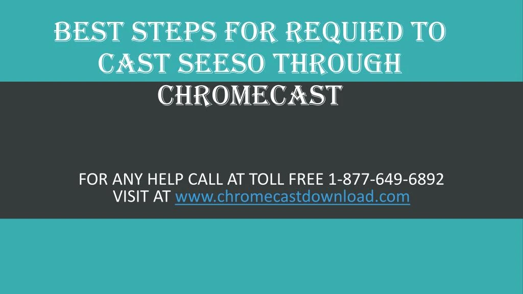 best steps for requied to cast seeso through chromecast