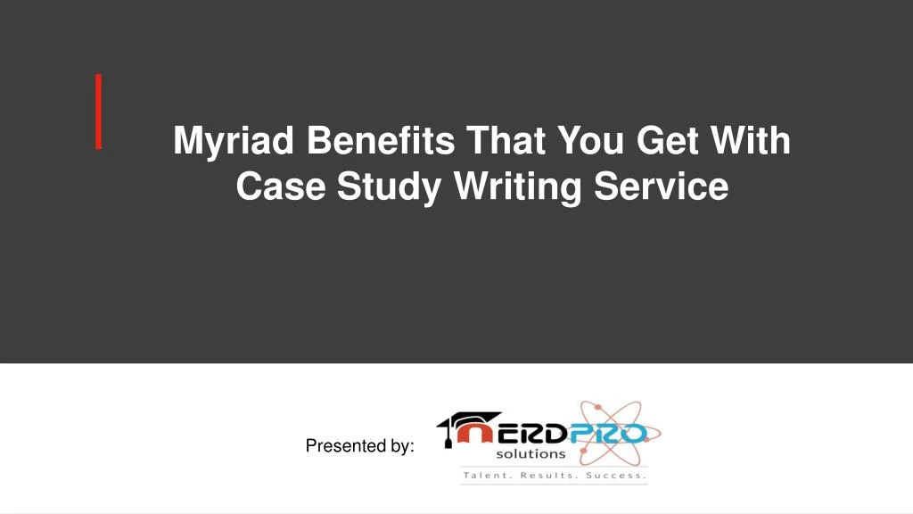 myriad benefits that you get with case study