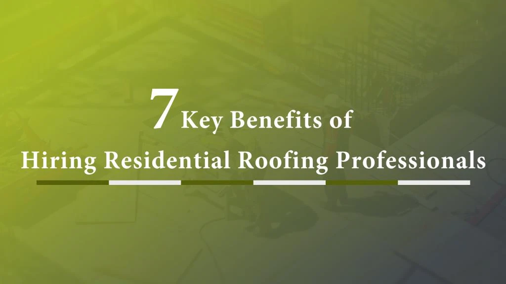 7 key benefits of hiring residential roofing