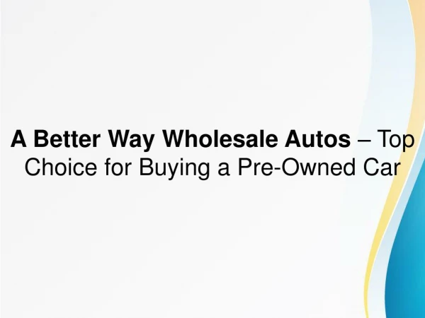 A Better Way Wholesale Autos Is The Top Choice for Buying a Pre-Owned Car