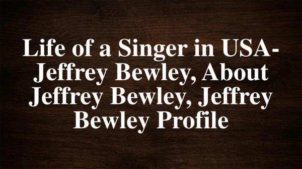 Life of a Singer in USA- Jeffrey Bewley, About Jeffrey Bewley, Jeffrey Bewley Profile