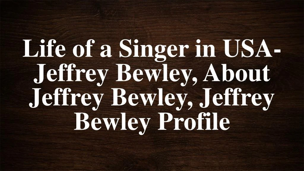 life of a singer in usa jeffrey bewley about jeffrey bewley jeffrey bewley profile